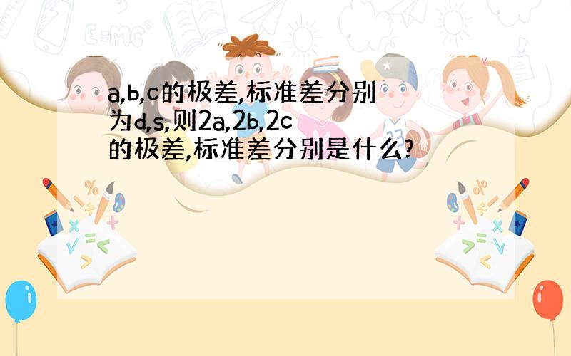 a,b,c的极差,标准差分别为d,s,则2a,2b,2c的极差,标准差分别是什么?