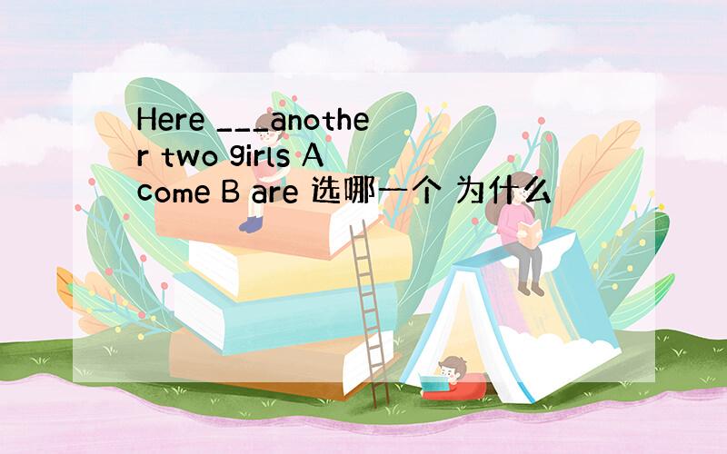 Here ___another two girls A come B are 选哪一个 为什么