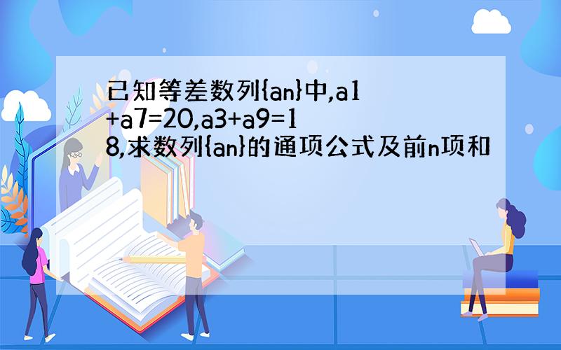 已知等差数列{an}中,a1+a7=20,a3+a9=18,求数列{an}的通项公式及前n项和