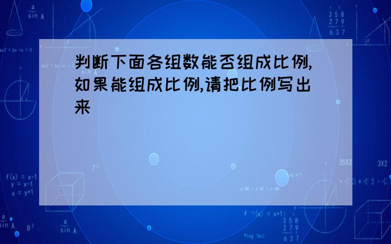 判断下面各组数能否组成比例,如果能组成比例,请把比例写出来