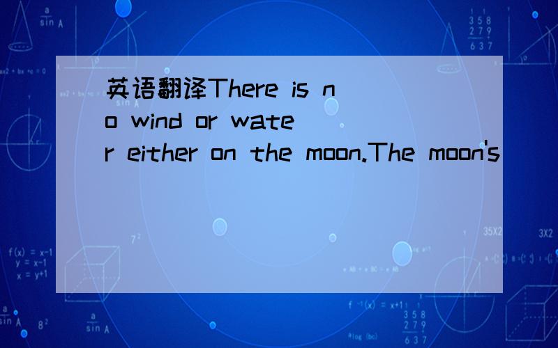 英语翻译There is no wind or water either on the moon.The moon's