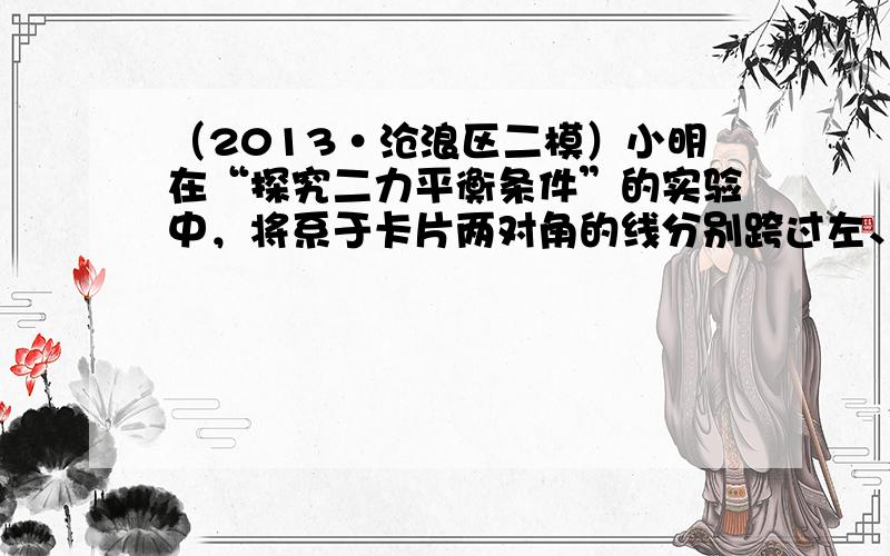 （2013•沧浪区二模）小明在“探究二力平衡条件”的实验中，将系于卡片两对角的线分别跨过左、右支架上的滑轮，并在两个线端