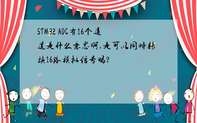 STM32 ADC有16个通道是什么意思啊,是可以同时转换16路模拟信号吗?