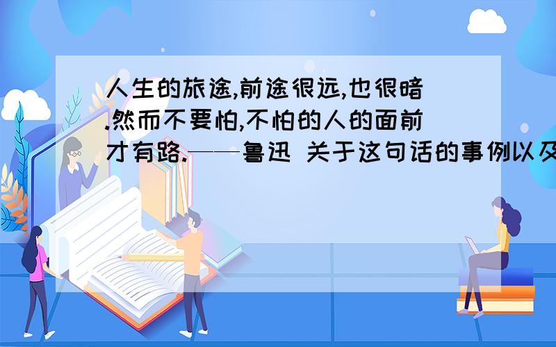 人生的旅途,前途很远,也很暗.然而不要怕,不怕的人的面前才有路.——鲁迅 关于这句话的事例以及详解