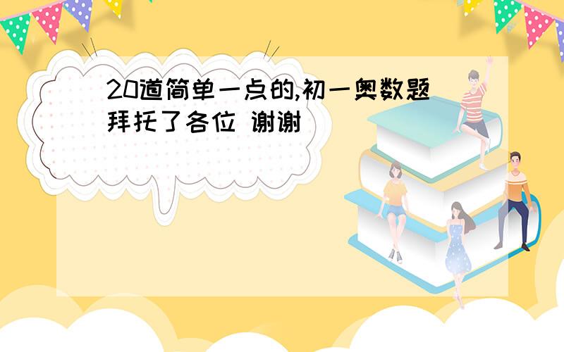 20道简单一点的,初一奥数题拜托了各位 谢谢