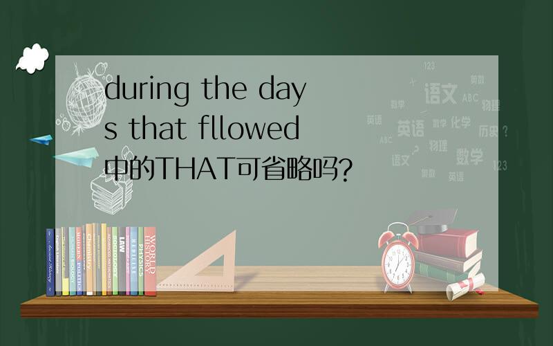 during the days that fllowed中的THAT可省略吗?