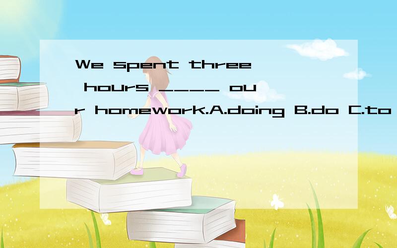 We spent three hours ____ our homework.A.doing B.do C.to do