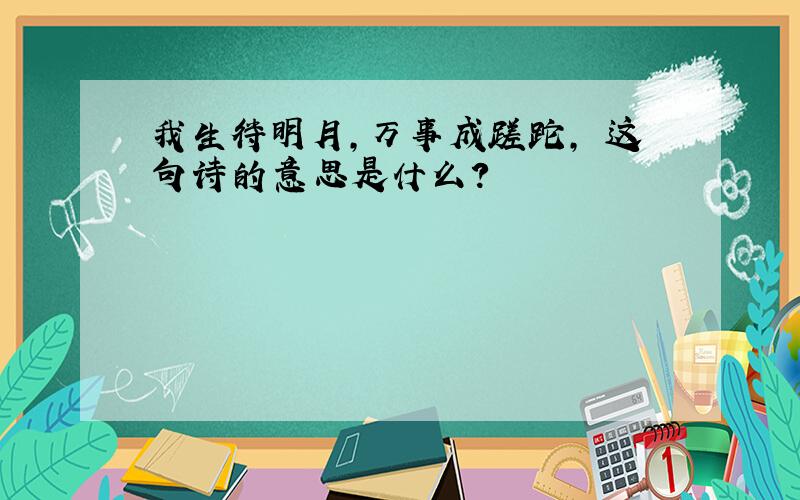 我生待明月,万事成蹉跎, 这句诗的意思是什么?