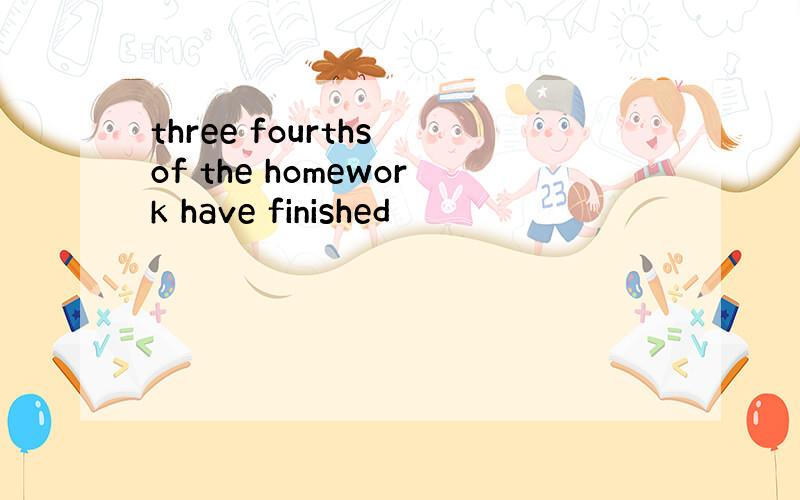 three fourths of the homework have finished