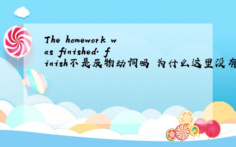 The homework was finished. finish不是及物动词吗 为什么这里没有接宾语也可以