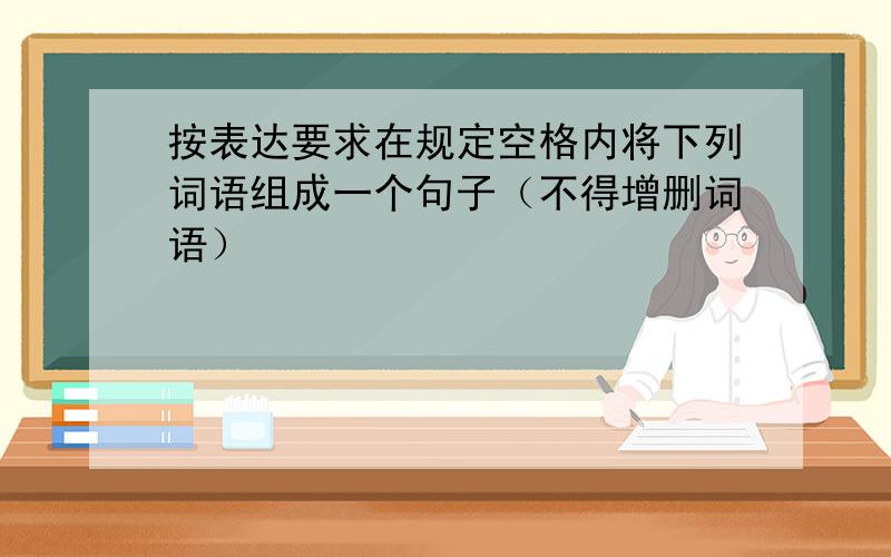 按表达要求在规定空格内将下列词语组成一个句子（不得增删词语）