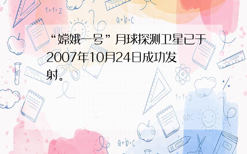 “嫦娥一号”月球探测卫星已于2007年10月24日成功发射。