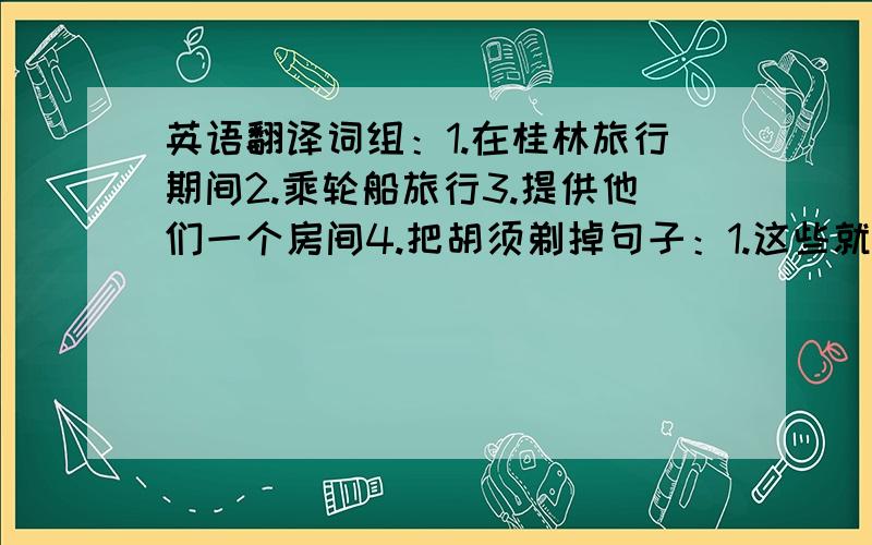 英语翻译词组：1.在桂林旅行期间2.乘轮船旅行3.提供他们一个房间4.把胡须剃掉句子：1.这些就是我们在公园里拍的照片.