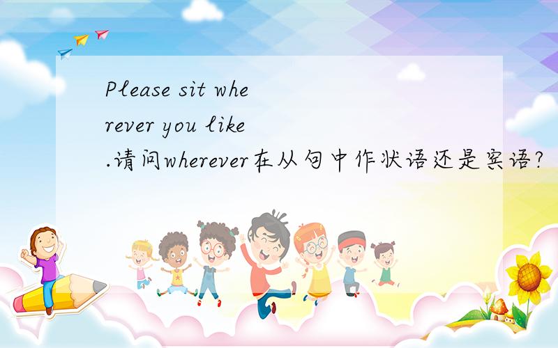 Please sit wherever you like.请问wherever在从句中作状语还是宾语?