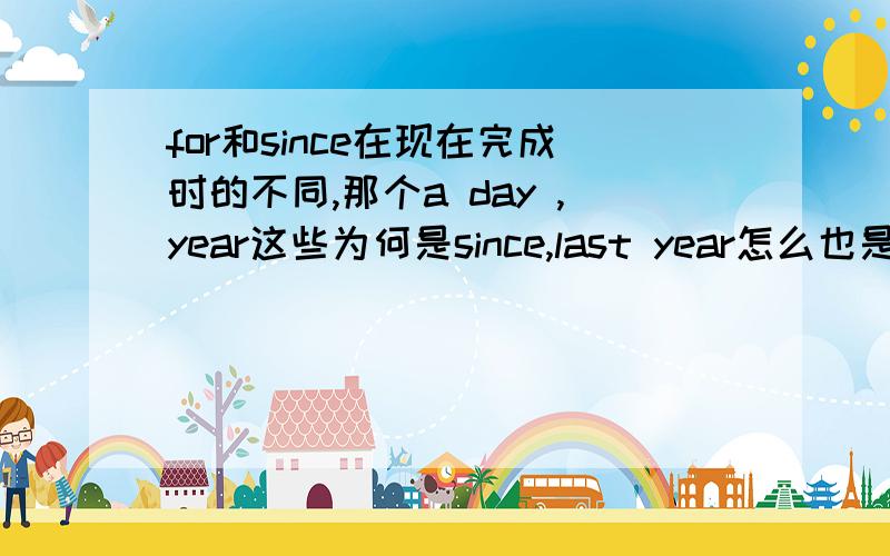 for和since在现在完成时的不同,那个a day ,year这些为何是since,last year怎么也是,复数d