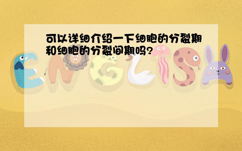 可以详细介绍一下细胞的分裂期和细胞的分裂间期吗?