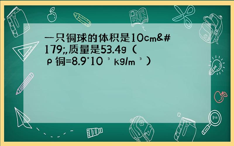 一只铜球的体积是10cm³,质量是53.4g（ρ铜=8.9*10³kg/m³）