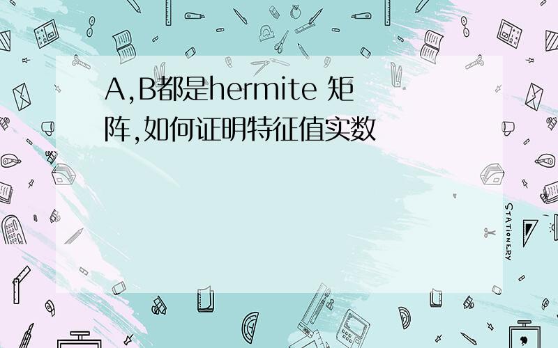 A,B都是hermite 矩阵,如何证明特征值实数