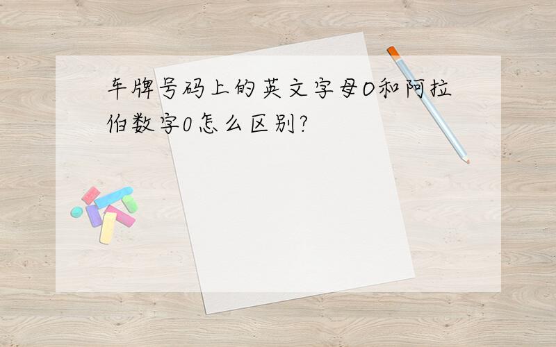 车牌号码上的英文字母O和阿拉伯数字0怎么区别?