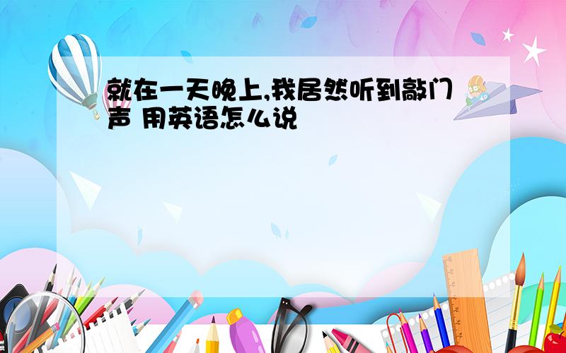 就在一天晚上,我居然听到敲门声 用英语怎么说