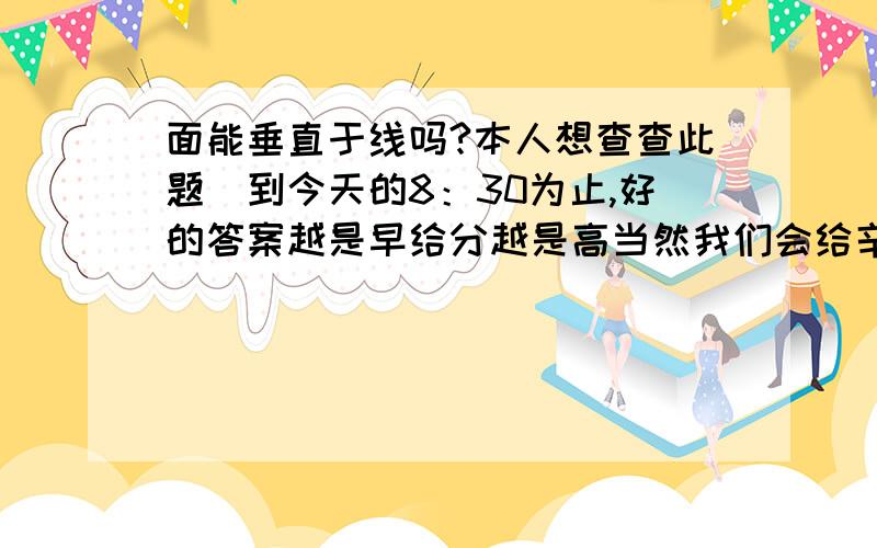 面能垂直于线吗?本人想查查此题（到今天的8：30为止,好的答案越是早给分越是高当然我们会给辛苦费5分再额外加）：判断：长