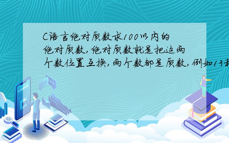 C语言绝对质数求100以内的绝对质数,绝对质数就是把这两个数位置互换,两个数都是质数,例如13和31,