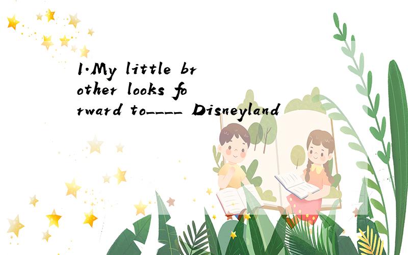 1.My little brother looks forward to____ Disneyland