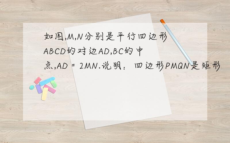 如图,M,N分别是平行四边形ABCD的对边AD,BC的中点,AD＝2MN.说明：四边形PMQN是矩形 （已连接MN）(图