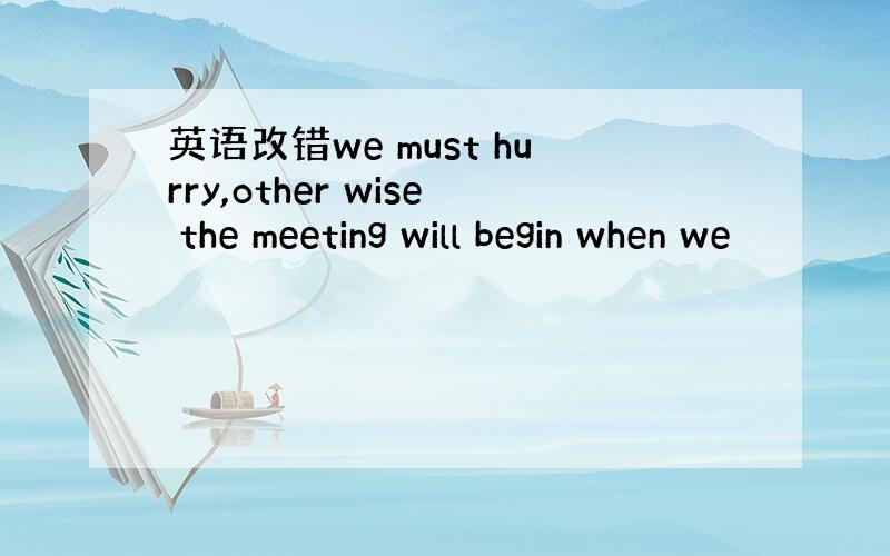 英语改错we must hurry,other wise the meeting will begin when we