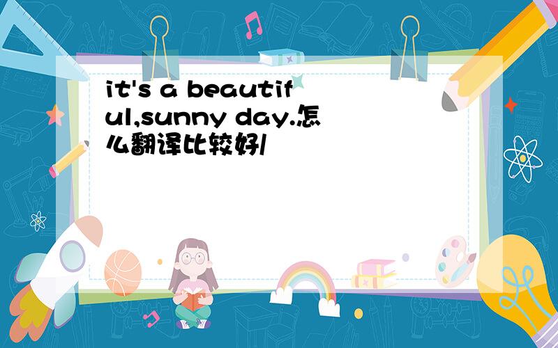 it's a beautiful,sunny day.怎么翻译比较好/