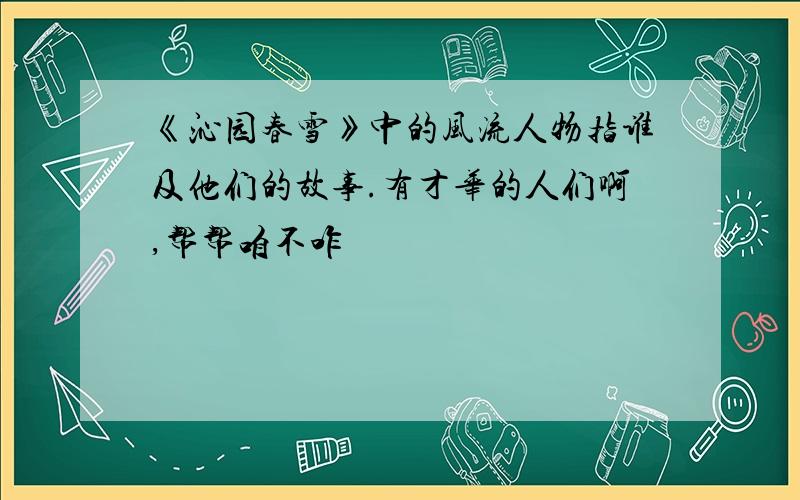 《沁园春雪》中的风流人物指谁及他们的故事.有才华的人们啊,帮帮咱不咋