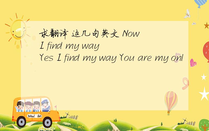 求翻译 这几句英文 Now I find my way Yes I find my way You are my onl