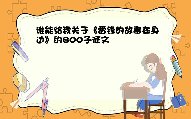 谁能给我关于《雷锋的故事在身边》的800子征文