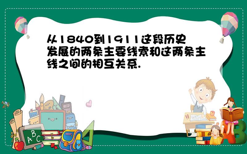 从1840到1911这段历史发展的两条主要线索和这两条主线之间的相互关系.