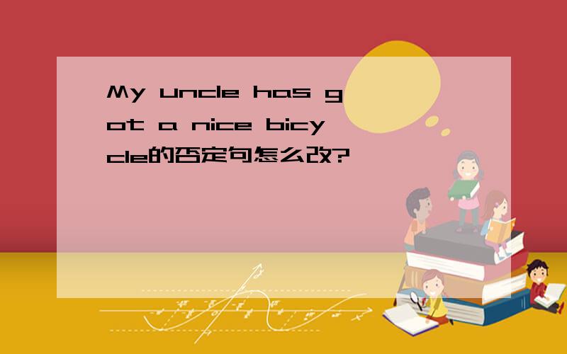 My uncle has got a nice bicycle的否定句怎么改?