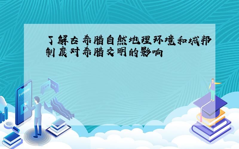 了解古希腊自然地理环境和城邦制度对希腊文明的影响