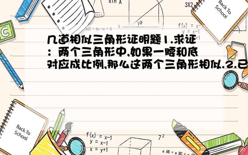 几道相似三角形证明题1.求证：两个三角形中,如果一腰和底对应成比例,那么这两个三角形相似.2.已知：BE\CF分别是三角