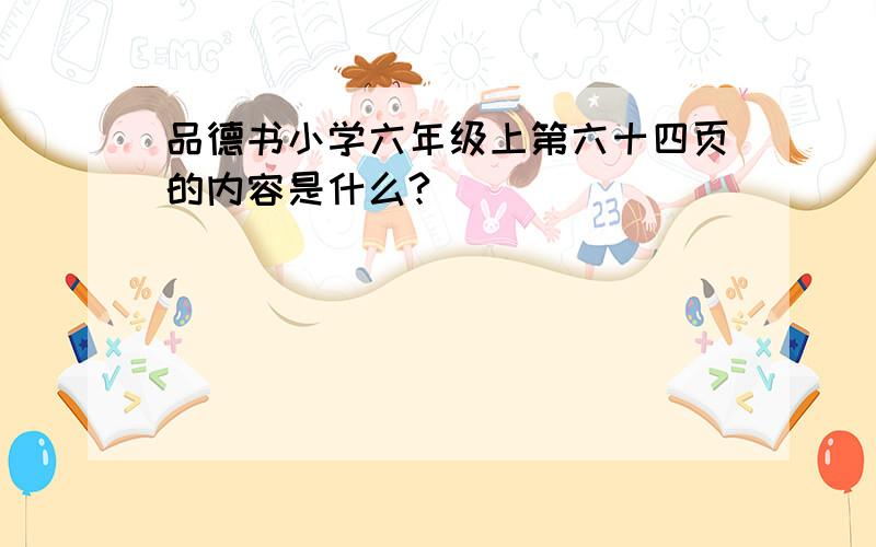 品德书小学六年级上第六十四页的内容是什么?