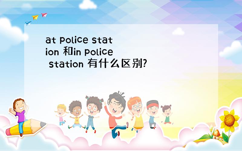 at police station 和in police station 有什么区别?