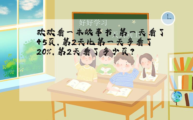 欢欢看一本故事书,第一天看了45页,第2天比第一天多看了20%,第2天看了多少页?