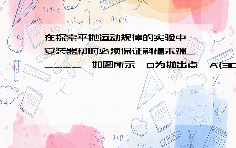 在探索平抛运动规律的实验中,安装器材时必须保证斜槽末端_____,如图所示,O为抛出点,A(30cm,20cm)为物体运