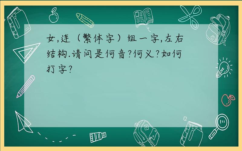 女,连（繁体字）组一字,左右结构.请问是何音?何义?如何打字?