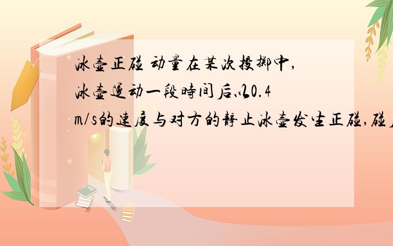 冰壶正碰 动量在某次投掷中,冰壶运动一段时间后以0.4 m/s的速度与对方的静止冰壶发生正碰,碰后对方的冰壶以0.3 m