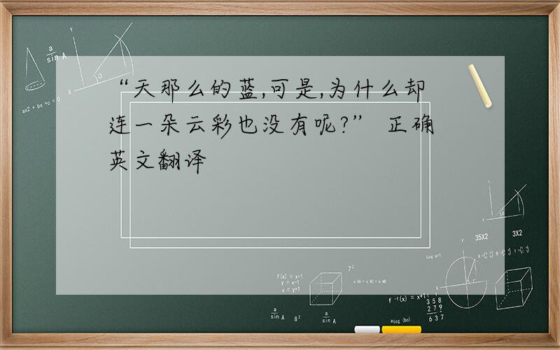 “天那么的蓝,可是,为什么却连一朵云彩也没有呢?” 正确英文翻译