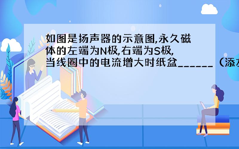 如图是扬声器的示意图,永久磁体的左端为N极,右端为S极,当线圈中的电流增大时纸盆______（添左或右运动）这个过程的能