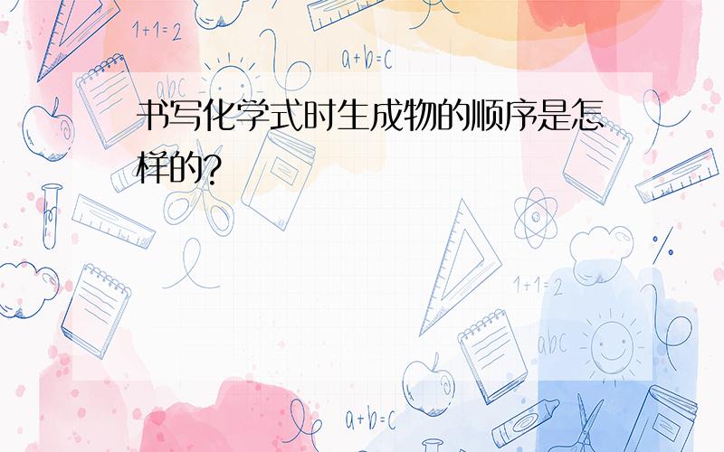 书写化学式时生成物的顺序是怎样的?