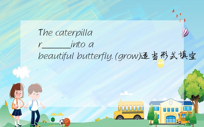 The caterpillar______into a beautiful butterfly.（grow）适当形式填空