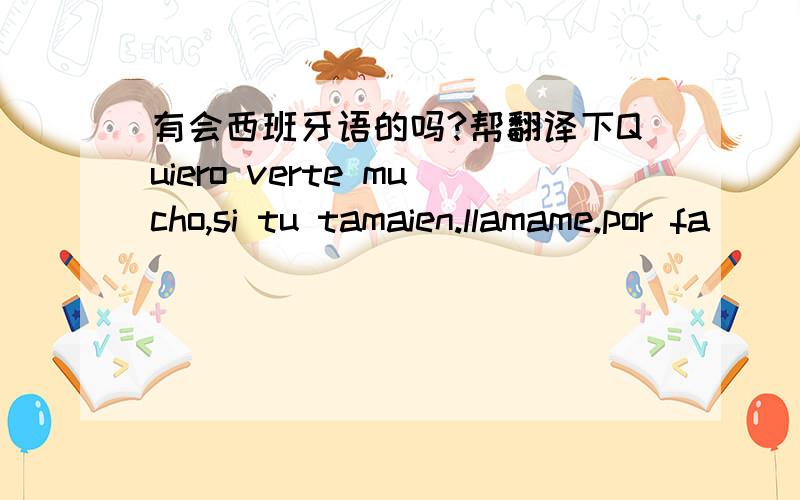 有会西班牙语的吗?帮翻译下Quiero verte mucho,si tu tamaien.llamame.por fa