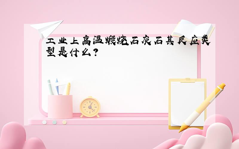 工业上高温煅烧石灰石其反应类型是什么?