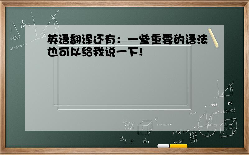 英语翻译还有：一些重要的语法也可以给我说一下!